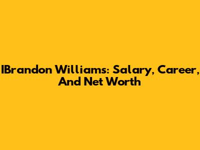 IBrandon Williams: Salary, Career, And Net Worth