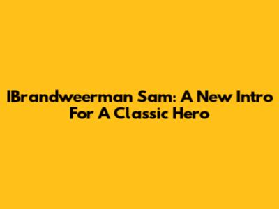 IBrandweerman Sam: A New Intro For A Classic Hero