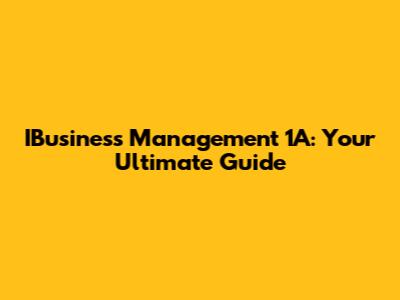 IBusiness Management 1A: Your Ultimate Guide