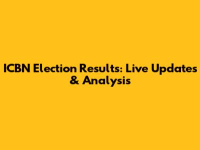 ICBN Election Results: Live Updates & Analysis