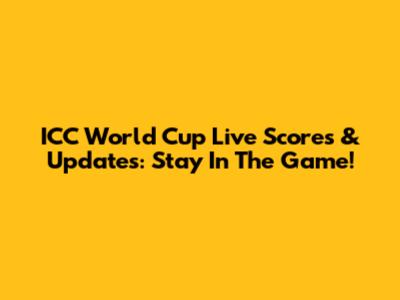 ICC World Cup Live Scores & Updates: Stay In The Game!