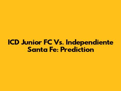 ICD Junior FC Vs. Independiente Santa Fe: Prediction