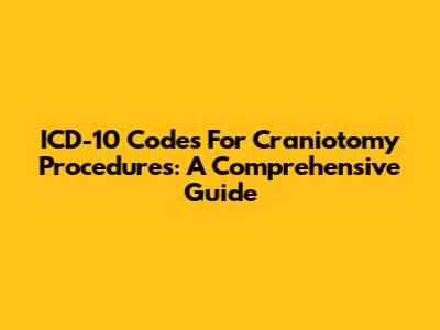 ICD-10 Codes For Craniotomy Procedures: A Comprehensive Guide
