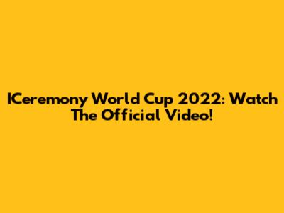ICeremony World Cup 2022: Watch The Official Video!