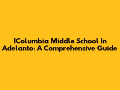 IColumbia Middle School In Adelanto: A Comprehensive Guide
