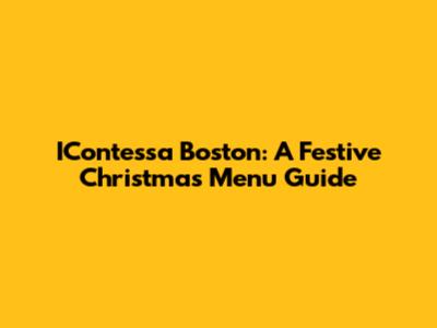 IContessa Boston: A Festive Christmas Menu Guide