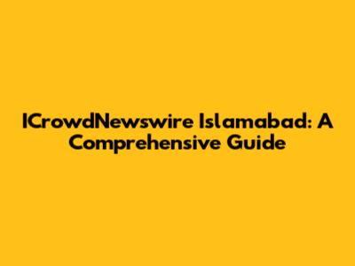 ICrowdNewswire Islamabad: A Comprehensive Guide