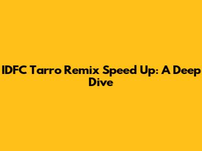 IDFC Tarro Remix Speed Up: A Deep Dive