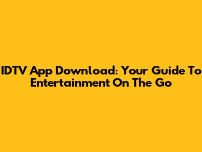 IDTV App Download: Your Guide To Entertainment On The Go