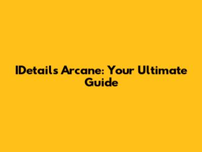 IDetails Arcane: Your Ultimate Guide