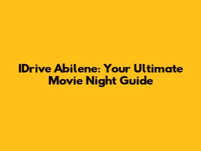 IDrive Abilene: Your Ultimate Movie Night Guide