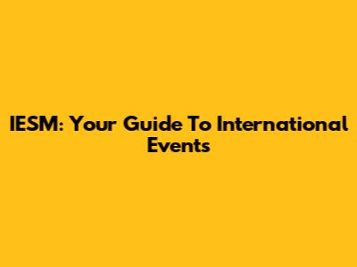 IESM: Your Guide To International Events