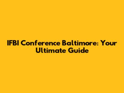 IFBI Conference Baltimore: Your Ultimate Guide