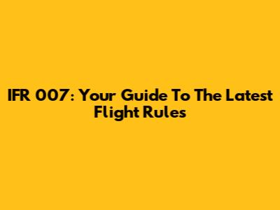 IFR 007: Your Guide To The Latest Flight Rules