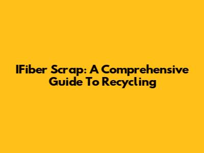 IFiber Scrap: A Comprehensive Guide To Recycling