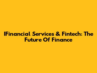 IFinancial Services & Fintech: The Future Of Finance