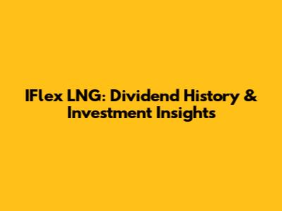 IFlex LNG: Dividend History & Investment Insights