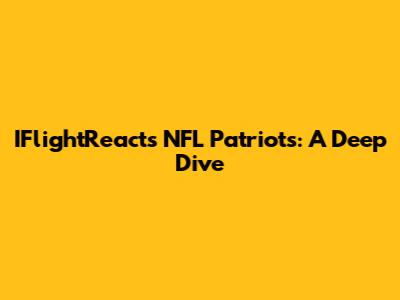 IFlightReacts NFL Patriots: A Deep Dive