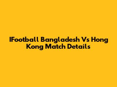 IFootball Bangladesh Vs Hong Kong Match Details