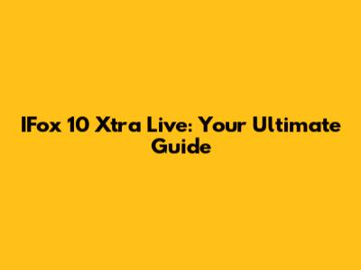 IFox 10 Xtra Live: Your Ultimate Guide