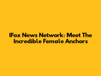 IFox News Network: Meet The Incredible Female Anchors