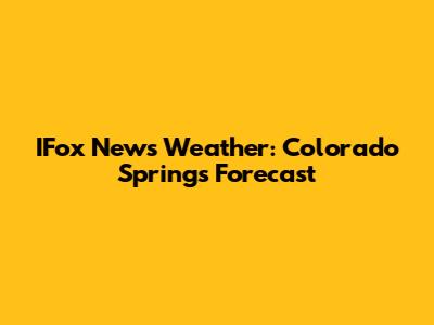 IFox News Weather: Colorado Springs Forecast