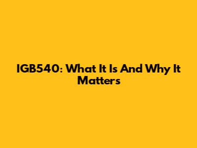 IGB540: What It Is And Why It Matters