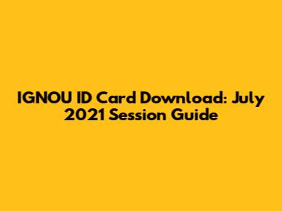 IGNOU ID Card Download: July 2021 Session Guide