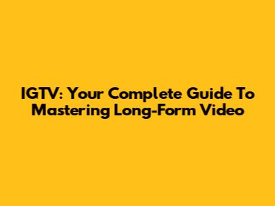 IGTV: Your Complete Guide To Mastering Long-Form Video
