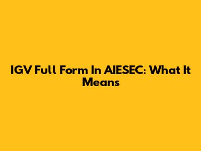 IGV Full Form In AIESEC: What It Means