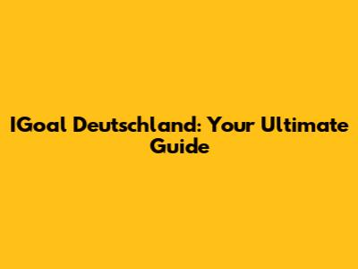 IGoal Deutschland: Your Ultimate Guide
