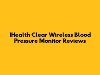 IHealth Clear Wireless Blood Pressure Monitor Reviews