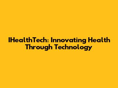 IHealthTech: Innovating Health Through Technology