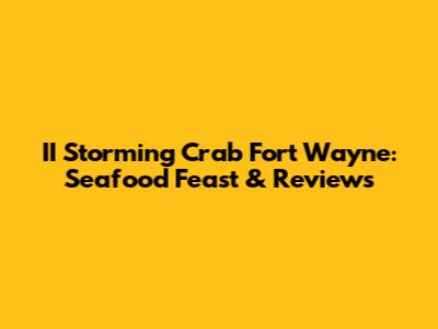 II Storming Crab Fort Wayne: Seafood Feast & Reviews