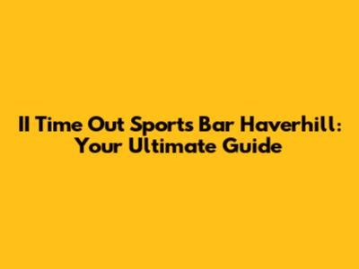 II Time Out Sports Bar Haverhill: Your Ultimate Guide