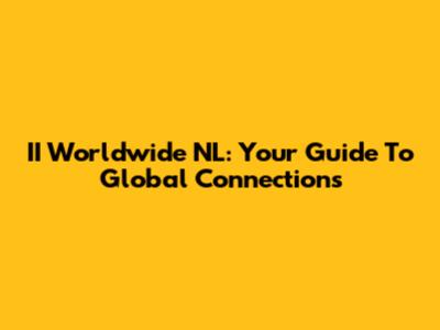 II Worldwide NL: Your Guide To Global Connections