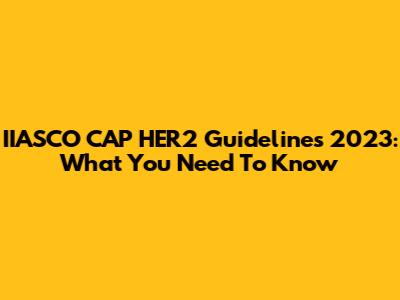 IIASCO CAP HER2 Guidelines 2023: What You Need To Know