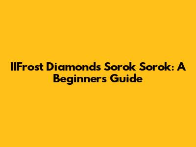 IIFrost Diamond's Sorok Sorok: A Beginner's Guide