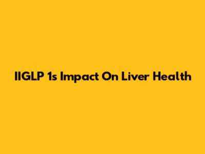 IIGLP 1's Impact On Liver Health