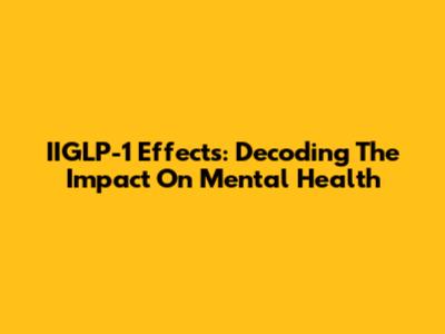 IIGLP-1 Effects: Decoding The Impact On Mental Health