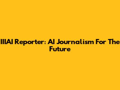 IIIAI Reporter: AI Journalism For The Future