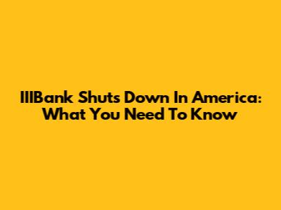 IIIBank Shuts Down In America: What You Need To Know