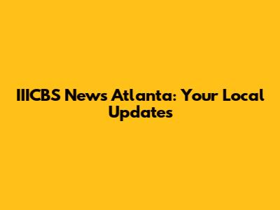 IIICBS News Atlanta: Your Local Updates