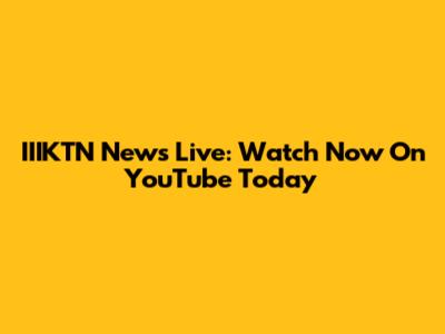 IIIKTN News Live: Watch Now On YouTube Today