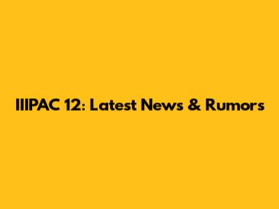 IIIPAC 12: Latest News & Rumors