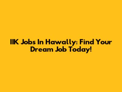 IIK Jobs In Hawally: Find Your Dream Job Today!