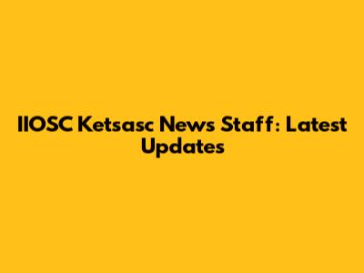 IIOSC Ketsasc News Staff: Latest Updates