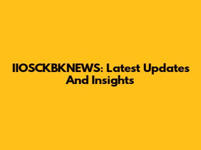 IIOSCKBKNEWS: Latest Updates And Insights