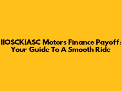 IIOSCKIASC Motors Finance Payoff: Your Guide To A Smooth Ride