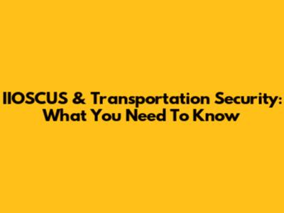 IIOSCUS & Transportation Security: What You Need To Know